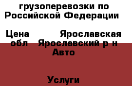 грузоперевозки по Российской Федерации › Цена ­ 400 - Ярославская обл., Ярославский р-н Авто » Услуги   